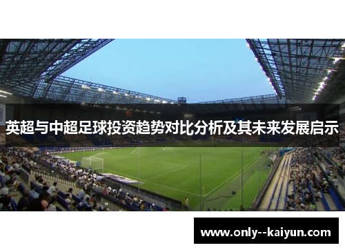 英超与中超足球投资趋势对比分析及其未来发展启示 英超与中超足球投资趋势对比分析及其未来发展启示