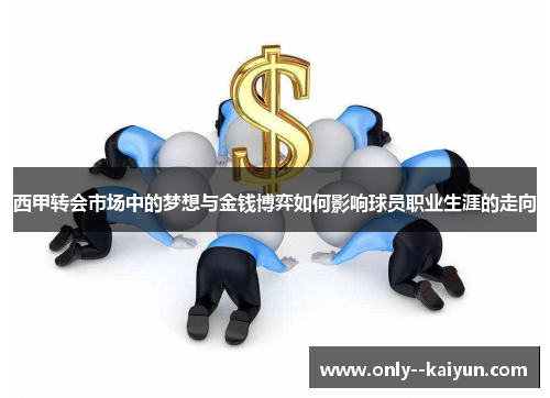 西甲转会市场中的梦想与金钱博弈如何影响球员职业生涯的走向 西甲转会市场中的梦想与金钱博弈如何影响球员职业生涯的走向