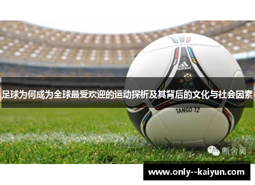 足球为何成为全球最受欢迎的运动探析及其背后的文化与社会因素