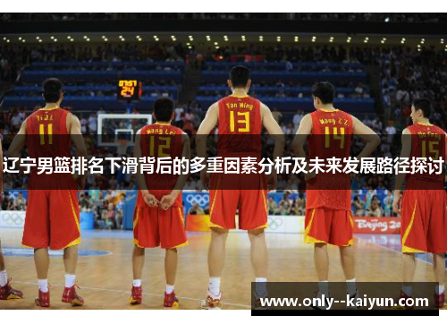 辽宁男篮排名下滑背后的多重因素分析及未来发展路径探讨 辽宁男篮排名下滑背后的多重因素分析及未来发展路径探讨