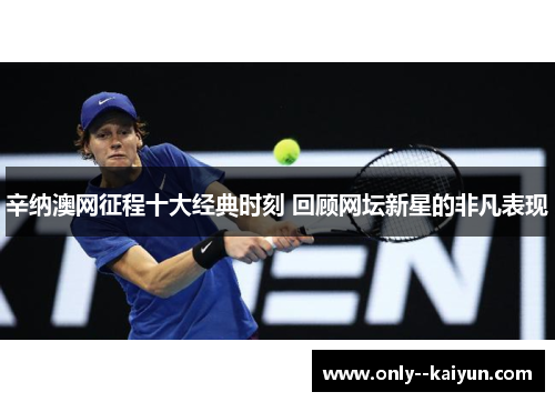 辛纳澳网征程十大经典时刻 回顾网坛新星的非凡表现 辛纳澳网征程十大经典时刻 回顾网坛新星的非凡表现