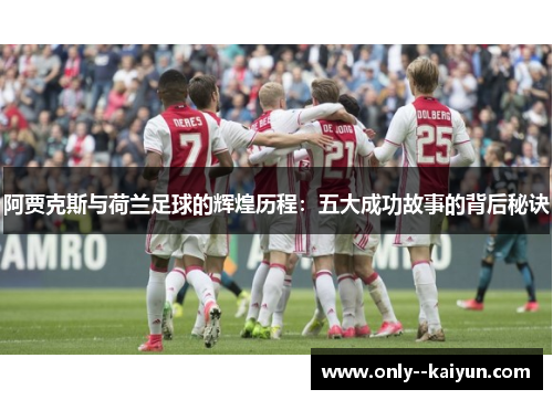 阿贾克斯与荷兰足球的辉煌历程:五大成功故事的背后秘诀 阿贾克斯与荷兰足球的辉煌历程:五大成功故事的背后秘诀