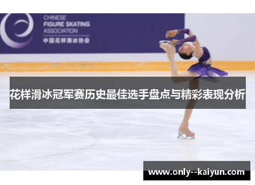 花样滑冰冠军赛历史最佳选手盘点与精彩表现分析