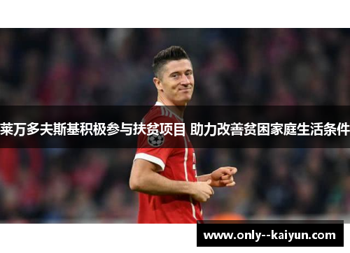 莱万多夫斯基积极参与扶贫项目 助力改善贫困家庭生活条件