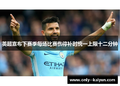 英超宣布下赛季每场比赛伤停补时统一上限十二分钟
