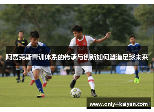 阿贾克斯青训体系的传承与创新如何塑造足球未来